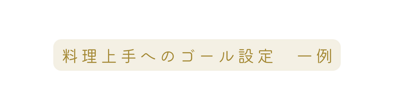 料理上手へのゴール設定 一例